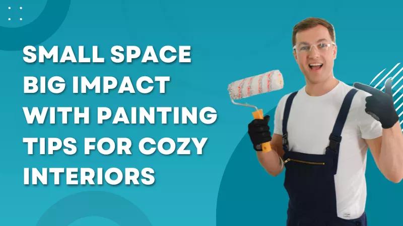 Small Space Big Impact with Painting Tips for Cozy Interiors